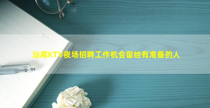汕尾KTV夜场招聘工作机会留给有准备的人